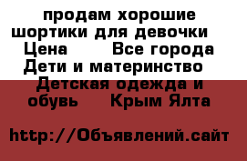 продам хорошие шортики для девочки  › Цена ­ 7 - Все города Дети и материнство » Детская одежда и обувь   . Крым,Ялта